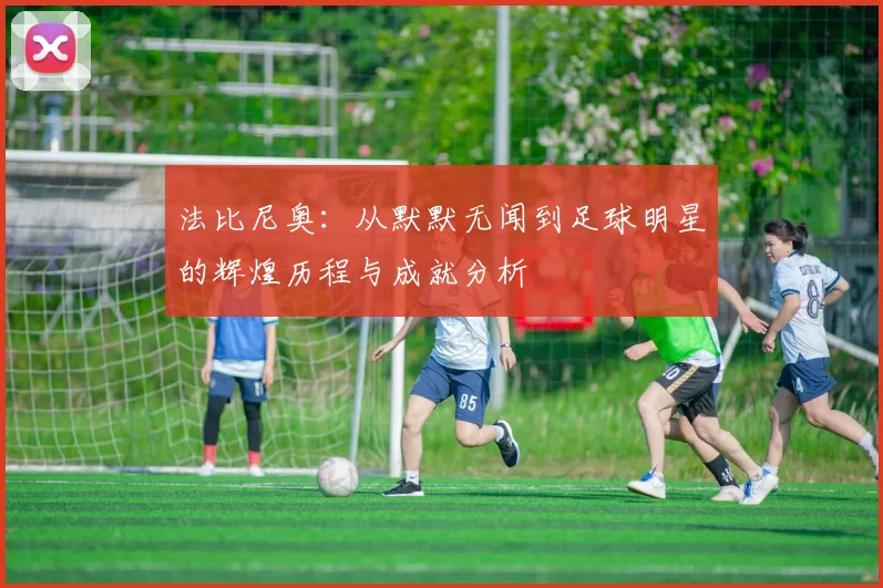 法比尼奥：从默默无闻到足球明星的辉煌历程与成就分析