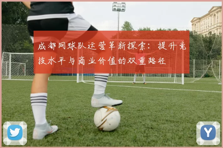 成都网球队运营革新探索：提升竞技水平与商业价值的双重路径