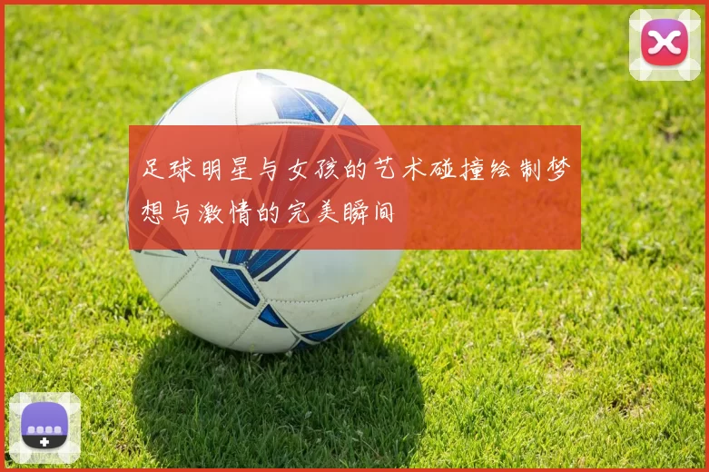 足球明星与女孩的艺术碰撞绘制梦想与激情的完美瞬间