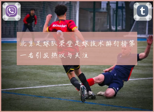 北京足球队荣登足球技术排行榜第一名引发热议与关注